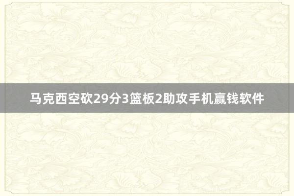 马克西空砍29分3篮板2助攻手机赢钱软件