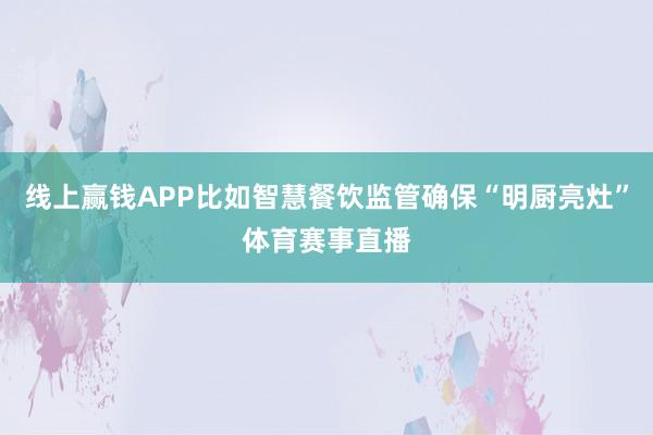 线上赢钱APP比如智慧餐饮监管确保“明厨亮灶”体育赛事直播