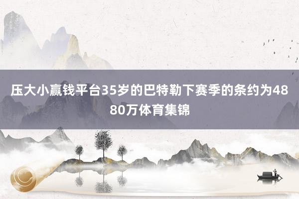 压大小赢钱平台 35岁的巴特勒下赛季的条约为4880万体育集锦