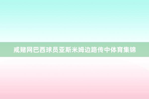 戒赌网巴西球员亚斯米姆边路传中体育集锦