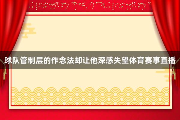 球队管制层的作念法却让他深感失望体育赛事直播