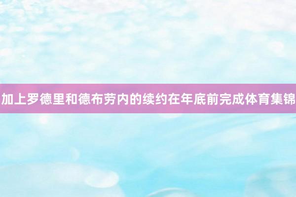 加上罗德里和德布劳内的续约在年底前完成体育集锦