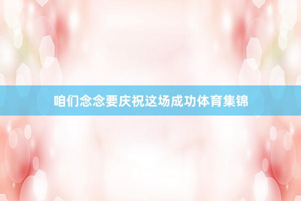 咱们念念要庆祝这场成功体育集锦