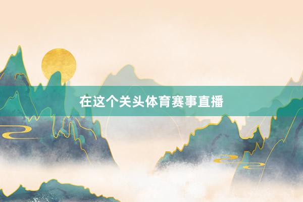 在这个关头体育赛事直播
