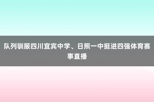 队列驯服四川宜宾中学、日照一中挺进四强体育赛事直播