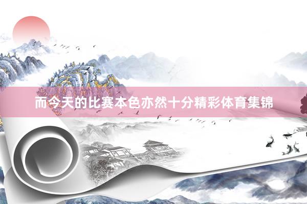 而今天的比赛本色亦然十分精彩体育集锦