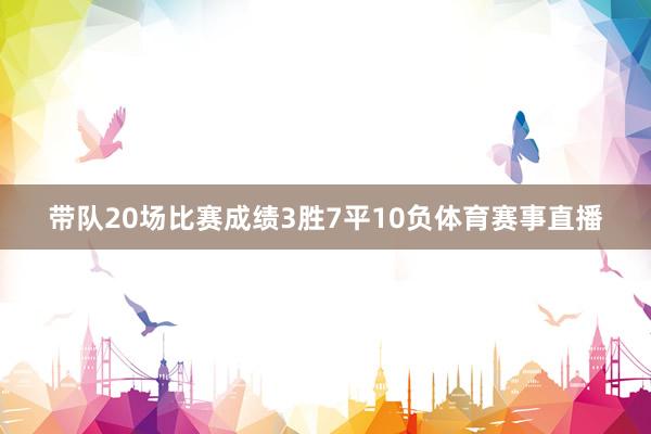 带队20场比赛成绩3胜7平10负体育赛事直播