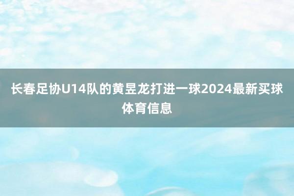 长春足协U14队的黄昱龙打进一球2024最新买球体育信息