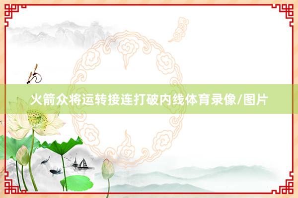 火箭众将运转接连打破内线体育录像/图片