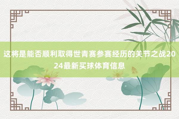 这将是能否顺利取得世青赛参赛经历的关节之战2024最新买球体育信息