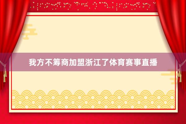 我方不筹商加盟浙江了体育赛事直播
