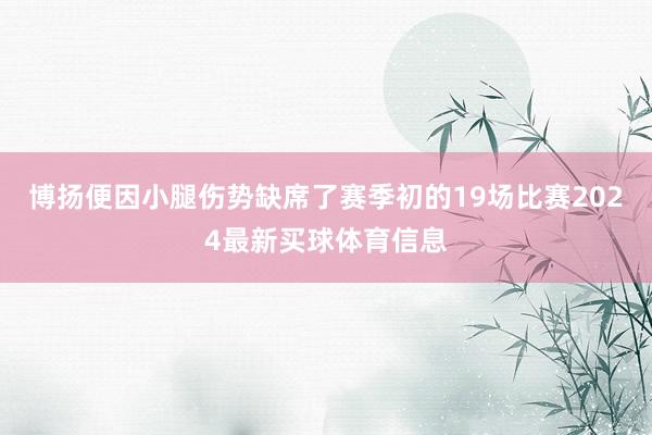 博扬便因小腿伤势缺席了赛季初的19场比赛2024最新买球体育信息