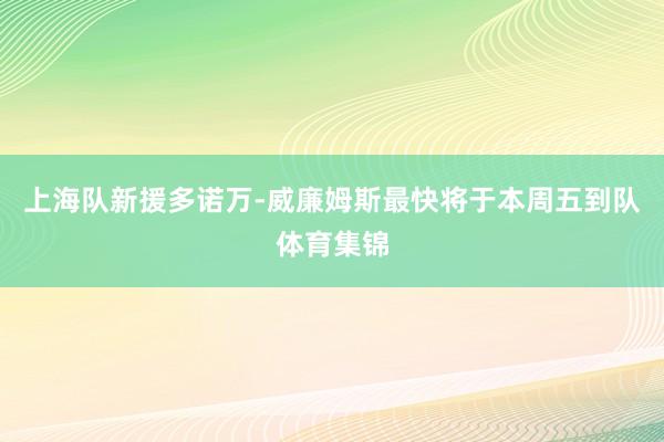 上海队新援多诺万-威廉姆斯最快将于本周五到队体育集锦