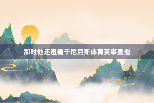那时他还遵循于尼克斯体育赛事直播