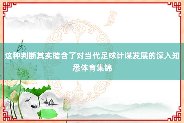 这种判断其实暗含了对当代足球计谋发展的深入知悉体育集锦