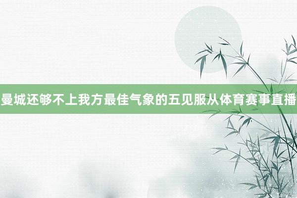 曼城还够不上我方最佳气象的五见服从体育赛事直播