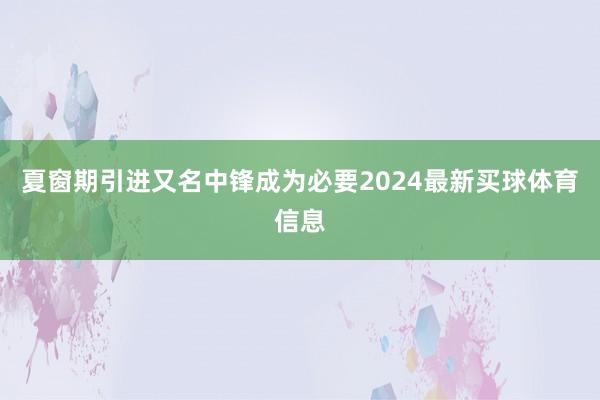夏窗期引进又名中锋成为必要2024最新买球体育信息