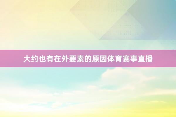 大约也有在外要素的原因体育赛事直播