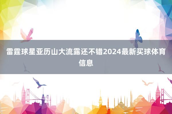 雷霆球星亚历山大流露还不错2024最新买球体育信息