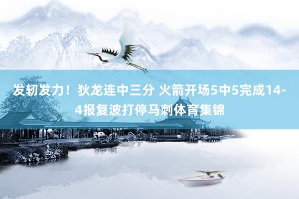 发轫发力！狄龙连中三分 火箭开场5中5完成14-4报复波打停马刺体育集锦