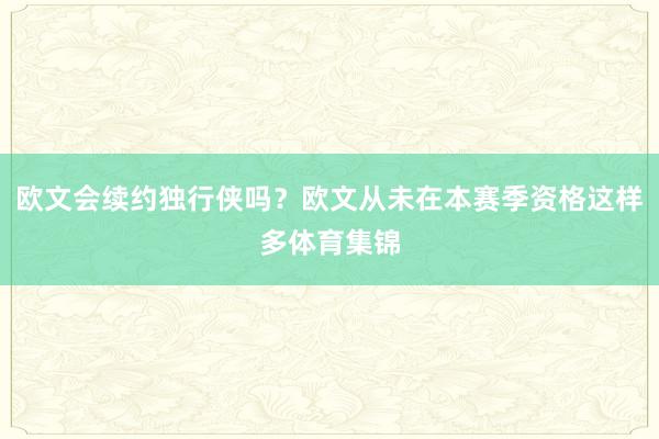 欧文会续约独行侠吗？欧文从未在本赛季资格这样多体育集锦