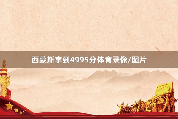 西蒙斯拿到4995分体育录像/图片