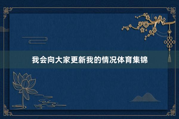 我会向大家更新我的情况体育集锦