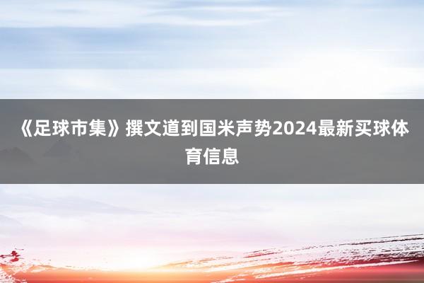 《足球市集》撰文道到国米声势2024最新买球体育信息