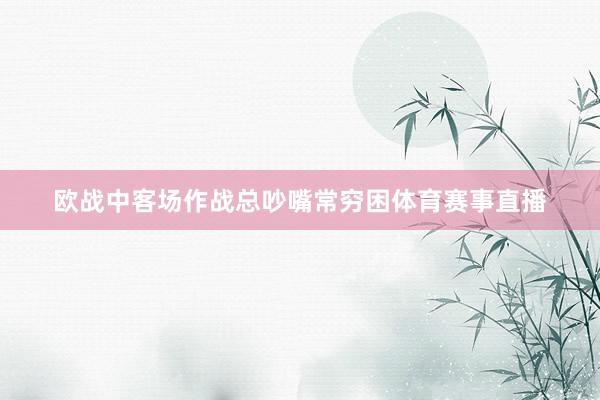 欧战中客场作战总吵嘴常穷困体育赛事直播