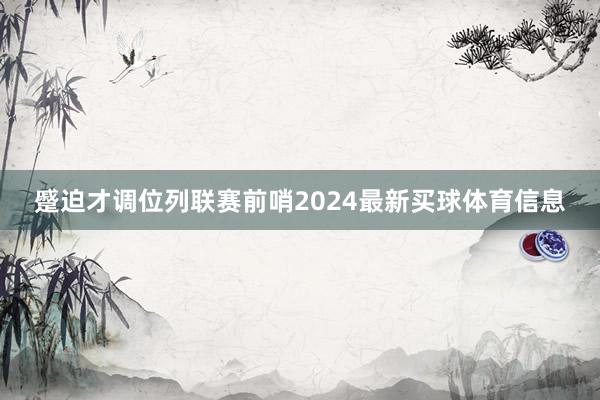 蹙迫才调位列联赛前哨2024最新买球体育信息