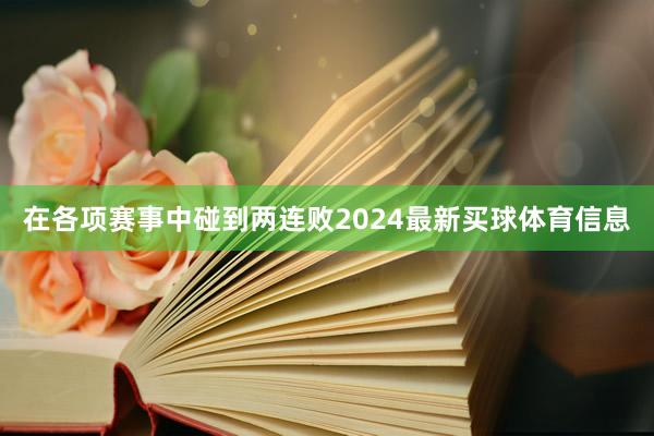 在各项赛事中碰到两连败2024最新买球体育信息