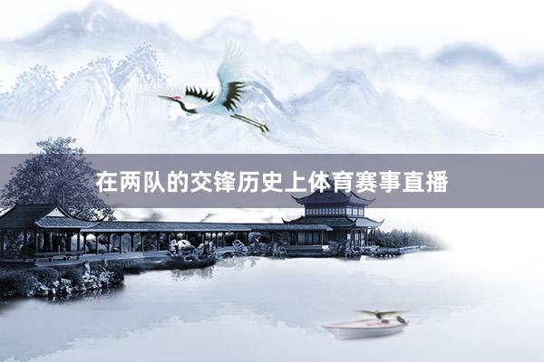 在两队的交锋历史上体育赛事直播