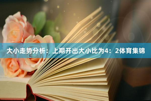 大小走势分析：上期开出大小比为4：2体育集锦
