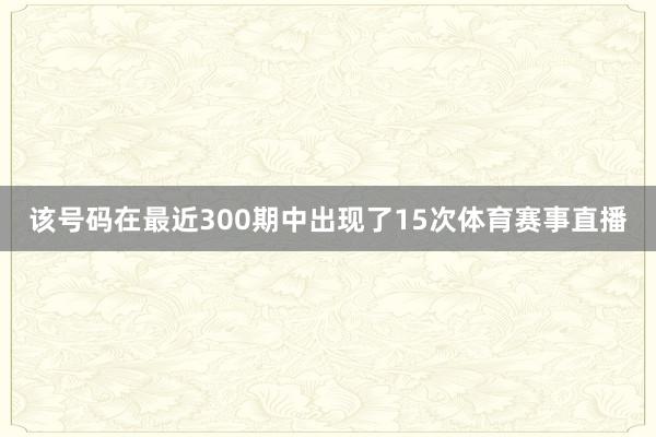 该号码在最近300期中出现了15次体育赛事直播