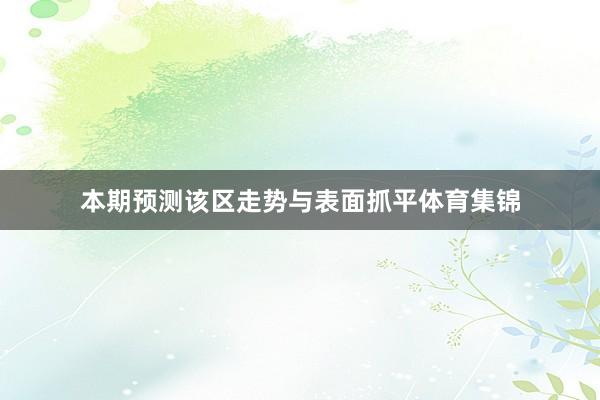本期预测该区走势与表面抓平体育集锦